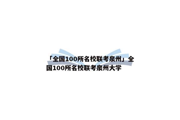「全国100所名校联考泉州」全国100所名校联考泉州大学