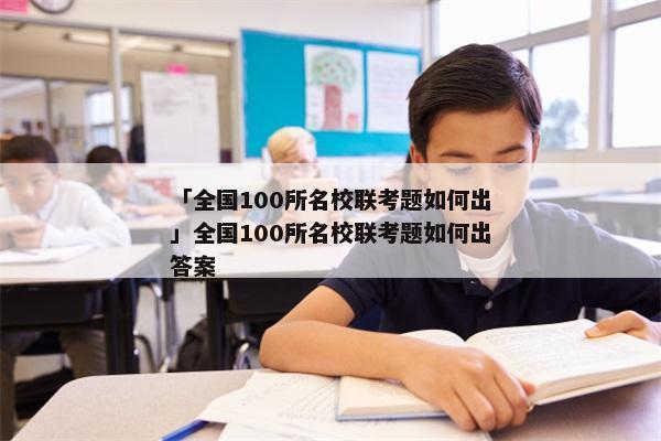 「全国100所名校联考题如何出」全国100所名校联考题如何出答案