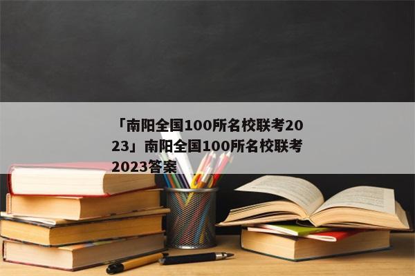 「南阳全国100所名校联考2023」南阳全国100所名校联考2023答案