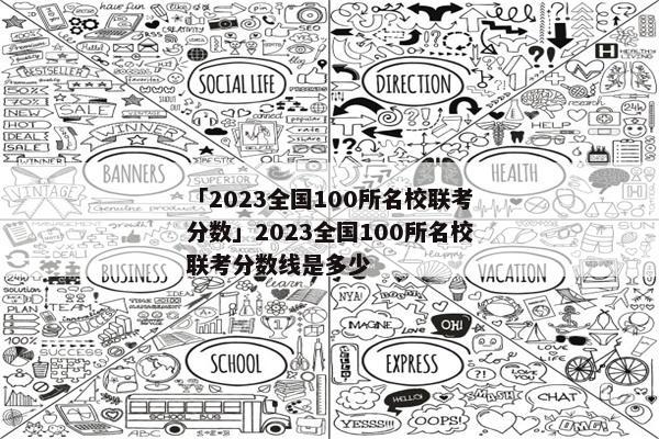「2023全国100所名校联考分数」2023全国100所名校联考分数线是多少