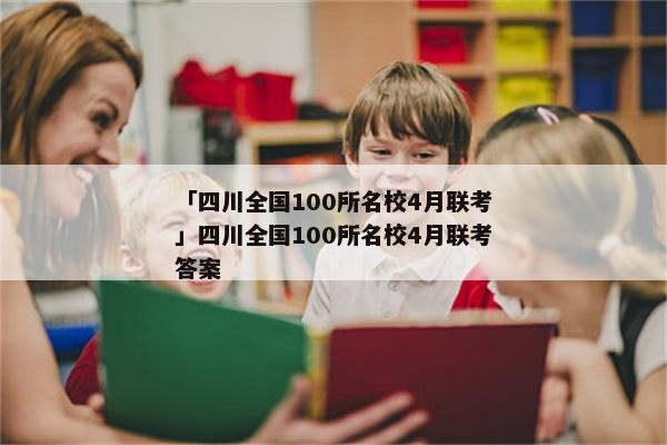 「四川全国100所名校4月联考」四川全国100所名校4月联考答案