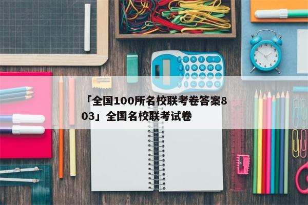 「全国100所名校联考卷答案803」全国名校联考试卷