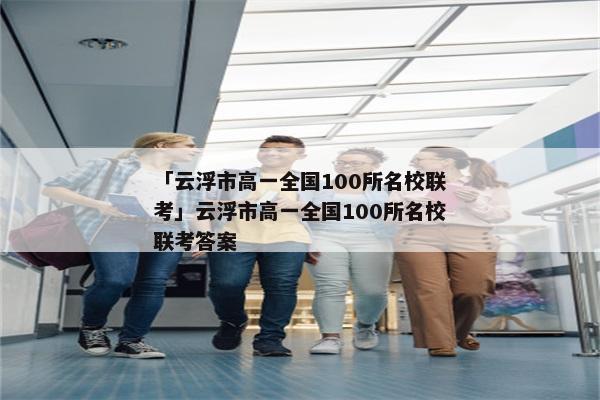 「云浮市高一全国100所名校联考」云浮市高一全国100所名校联考答案