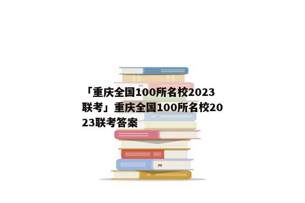 「重庆全国100所名校2023联考」重庆全国100所名校2023联考答案
