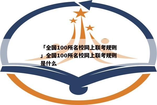 「全国100所名校网上联考规则」全国100所名校网上联考规则是什么