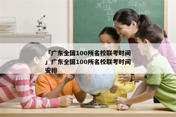 「广东全国100所名校联考时间」广东全国100所名校联考时间安排