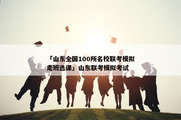 「山东全国100所名校联考模拟走班选课」山东联考模拟考试