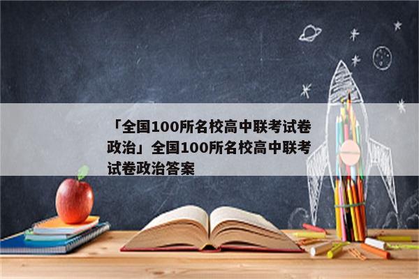「全国100所名校高中联考试卷政治」全国100所名校高中联考试卷政治答案