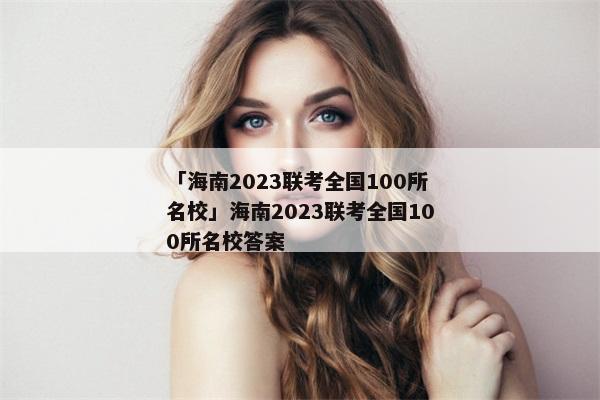 「海南2023联考全国100所名校」海南2023联考全国100所名校答案