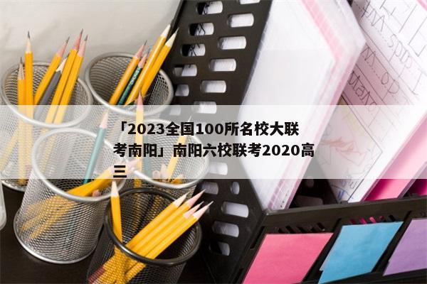 「2023全国100所名校大联考南阳」南阳六校联考2020高三