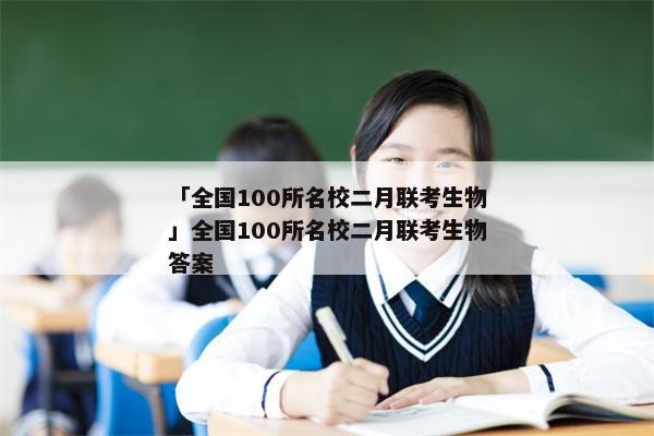 「全国100所名校二月联考生物」全国100所名校二月联考生物答案