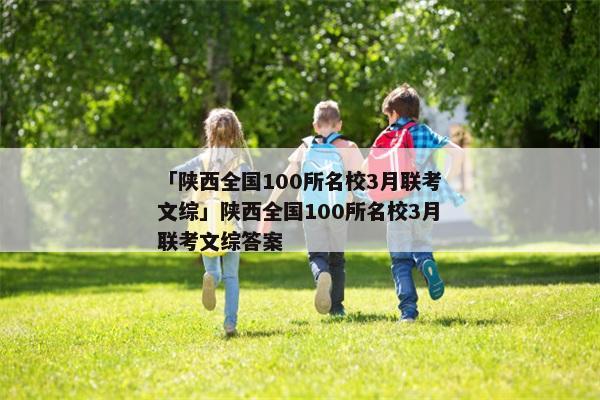 「陕西全国100所名校3月联考文综」陕西全国100所名校3月联考文综答案