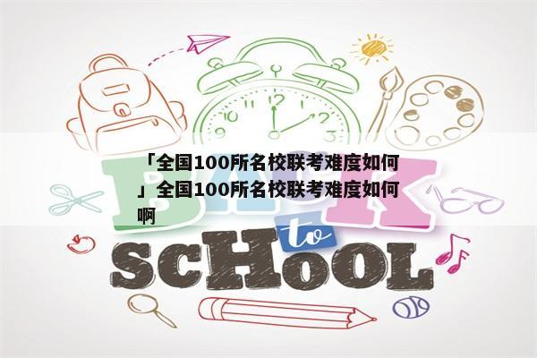 「全国100所名校联考难度如何」全国100所名校联考难度如何啊