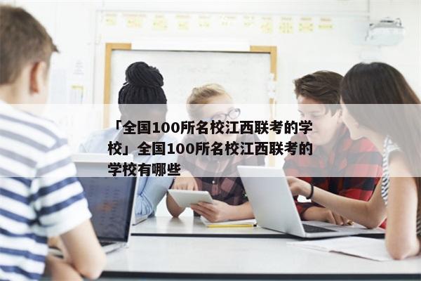 「全国100所名校江西联考的学校」全国100所名校江西联考的学校有哪些