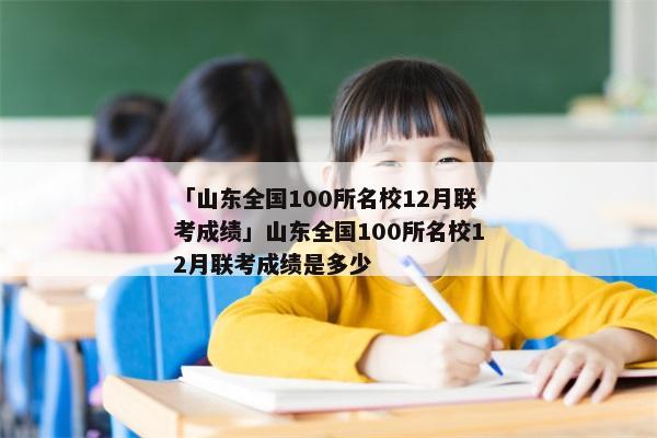 「山东全国100所名校12月联考成绩」山东全国100所名校12月联考成绩是多少