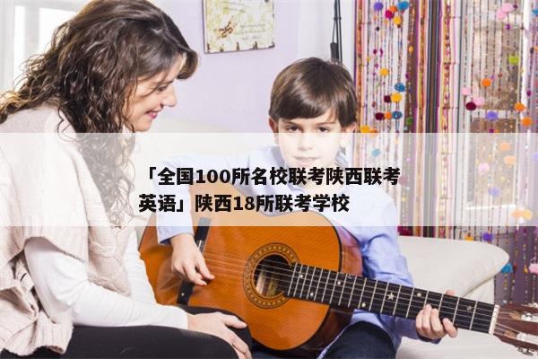 「全国100所名校联考陕西联考英语」陕西18所联考学校