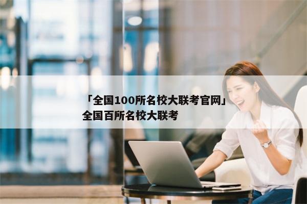 「全国100所名校大联考官网」全国百所名校大联考
