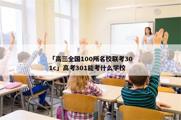 「高三全国100所名校联考301c」高考301能考什么学校