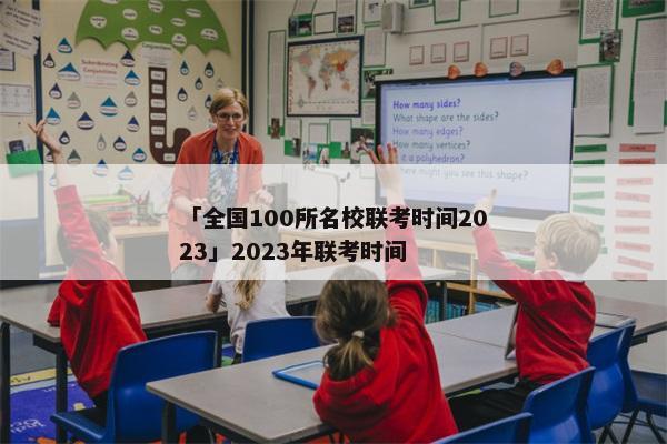 「全国100所名校联考时间2023」2023年联考时间