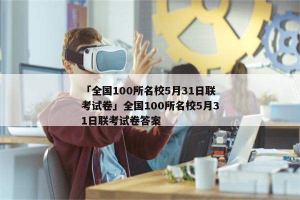 「全国100所名校5月31日联考试卷」全国100所名校5月31日联考试卷答案