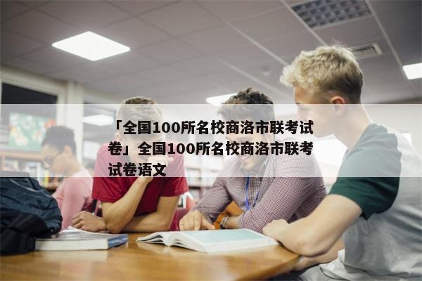 「全国100所名校商洛市联考试卷」全国100所名校商洛市联考试卷语文