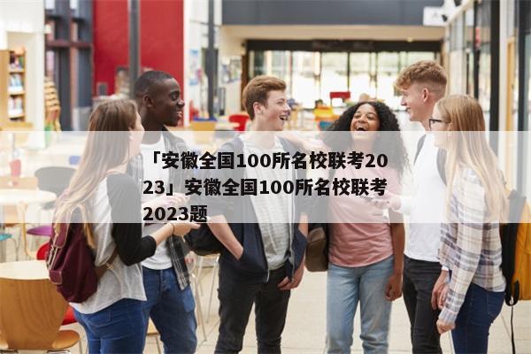 「安徽全国100所名校联考2023」安徽全国100所名校联考2023题