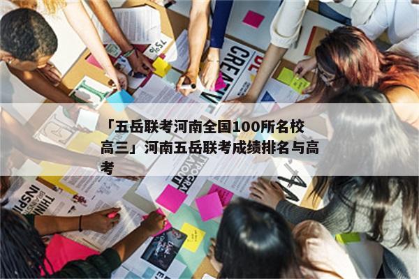 「五岳联考河南全国100所名校高三」河南五岳联考成绩排名与高考