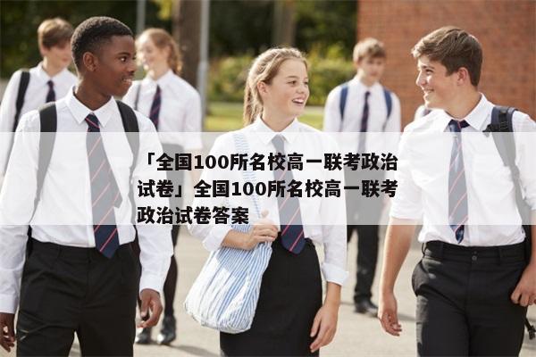 「全国100所名校高一联考政治试卷」全国100所名校高一联考政治试卷答案