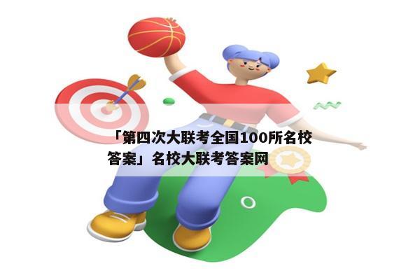 「第四次大联考全国100所名校答案」名校大联考答案网