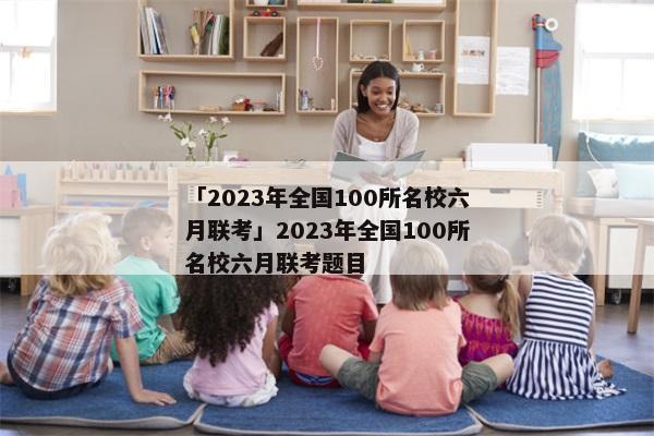 「2023年全国100所名校六月联考」2023年全国100所名校六月联考题目