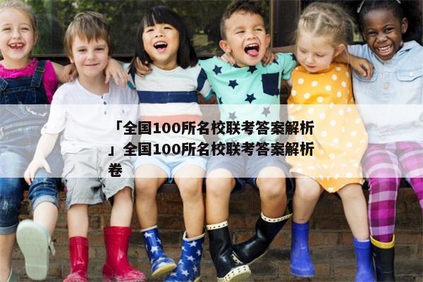 「全国100所名校联考答案解析」全国100所名校联考答案解析卷
