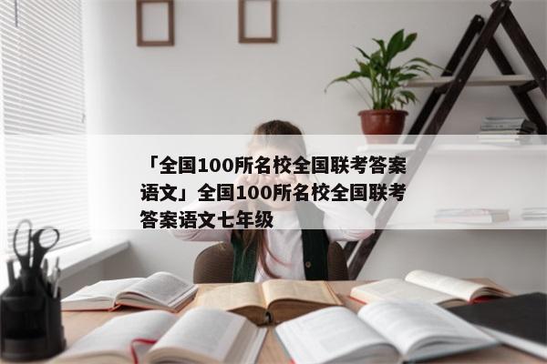 「全国100所名校全国联考答案语文」全国100所名校全国联考答案语文七年级