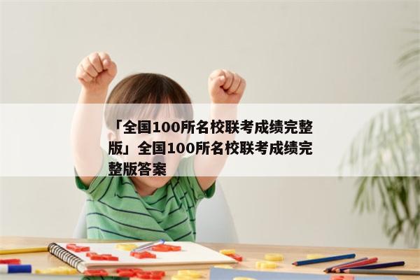 「全国100所名校联考成绩完整版」全国100所名校联考成绩完整版答案