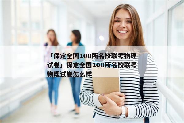 「保定全国100所名校联考物理试卷」保定全国100所名校联考物理试卷怎么样