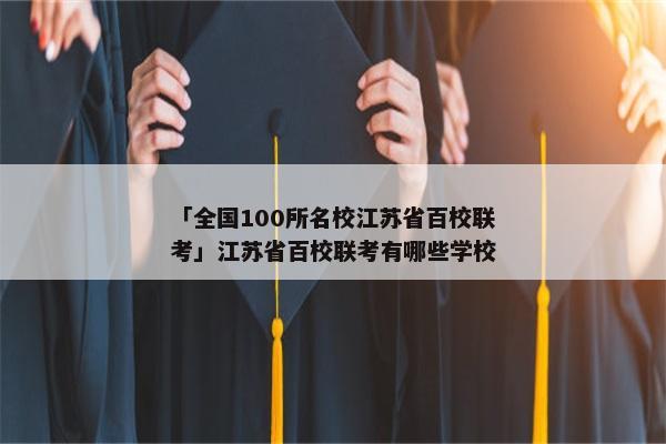 「全国100所名校江苏省百校联考」江苏省百校联考有哪些学校
