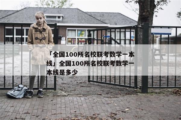 「全国100所名校联考数学一本线」全国100所名校联考数学一本线是多少