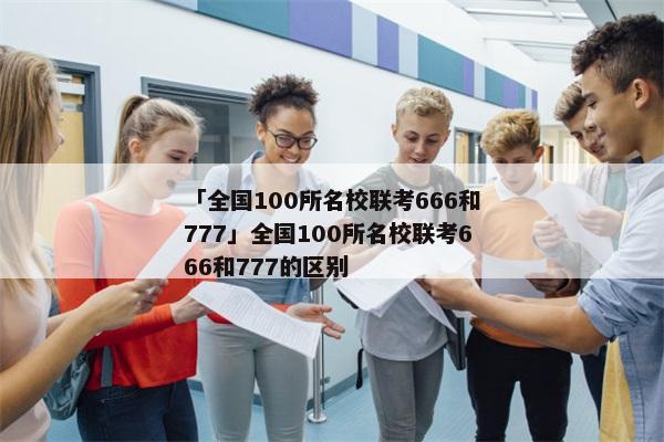 「全国100所名校联考666和777」全国100所名校联考666和777的区别