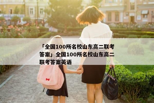 「全国100所名校山东高二联考答案」全国100所名校山东高二联考答案英语