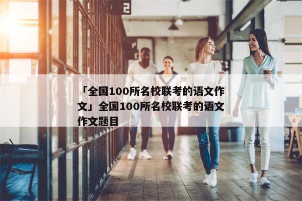 「全国100所名校联考的语文作文」全国100所名校联考的语文作文题目