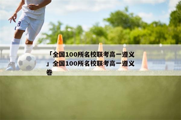 「全国100所名校联考高一遵义」全国100所名校联考高一遵义卷