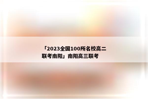 「2023全国100所名校高二联考南阳」南阳高三联考