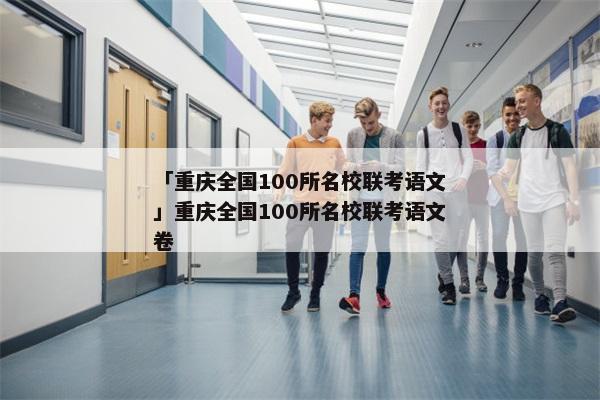「重庆全国100所名校联考语文」重庆全国100所名校联考语文卷
