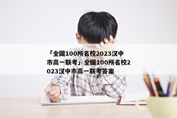 「全国100所名校2023汉中市高一联考」全国100所名校2023汉中市高一联考答案