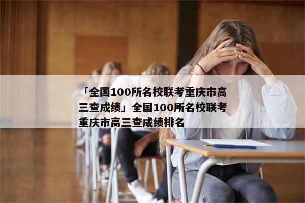 「全国100所名校联考重庆市高三查成绩」全国100所名校联考重庆市高三查成绩排名