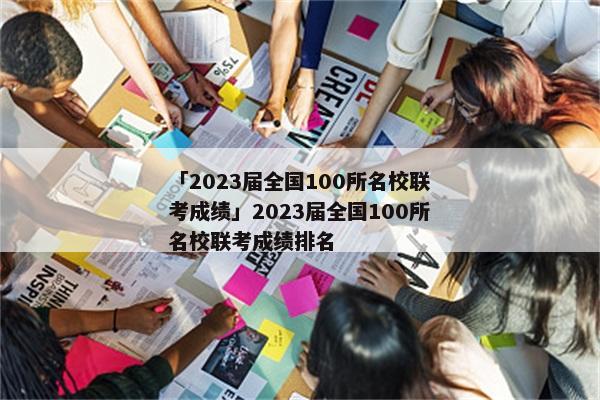 「2023届全国100所名校联考成绩」2023届全国100所名校联考成绩排名
