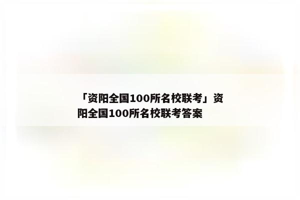 「资阳全国100所名校联考」资阳全国100所名校联考答案
