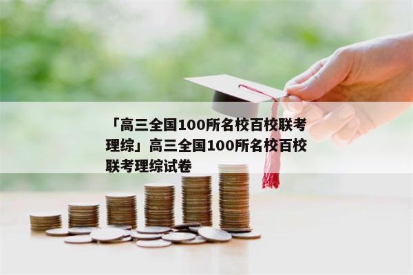 「高三全国100所名校百校联考理综」高三全国100所名校百校联考理综试卷