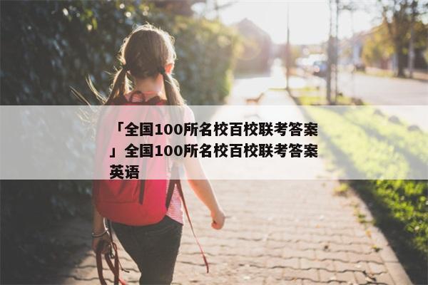 「全国100所名校百校联考答案」全国100所名校百校联考答案英语