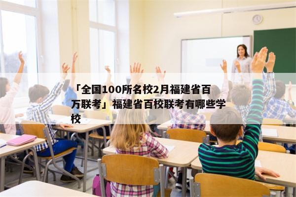 「全国100所名校2月福建省百万联考」福建省百校联考有哪些学校