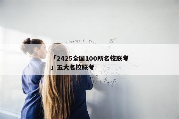 「2425全国100所名校联考」五大名校联考